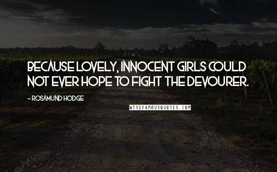 Rosamund Hodge Quotes: Because lovely, innocent girls could not ever hope to fight the Devourer.