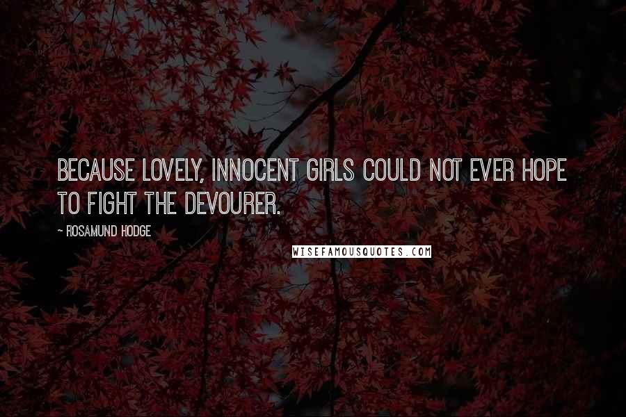 Rosamund Hodge Quotes: Because lovely, innocent girls could not ever hope to fight the Devourer.