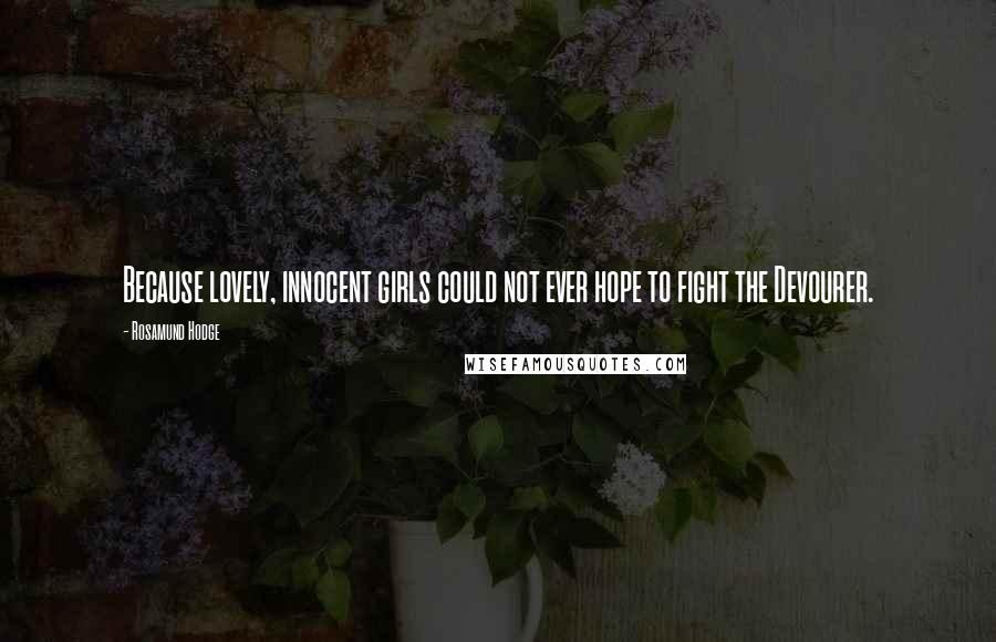 Rosamund Hodge Quotes: Because lovely, innocent girls could not ever hope to fight the Devourer.