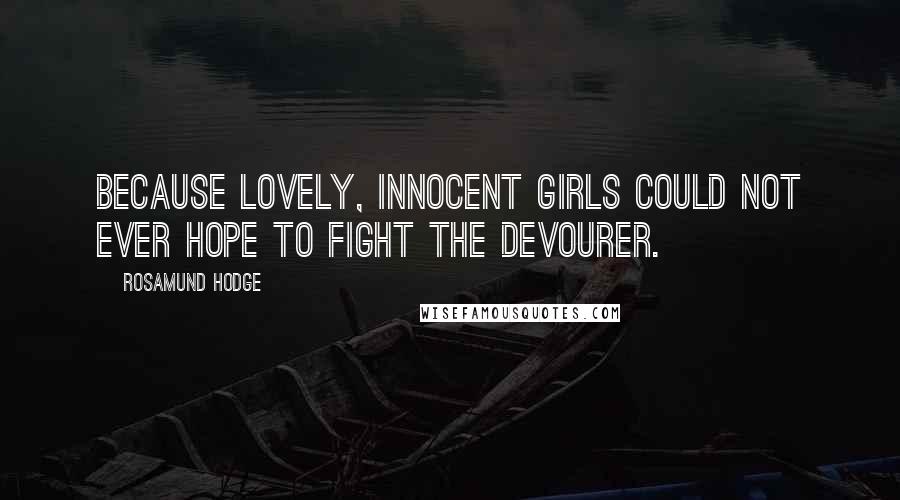 Rosamund Hodge Quotes: Because lovely, innocent girls could not ever hope to fight the Devourer.