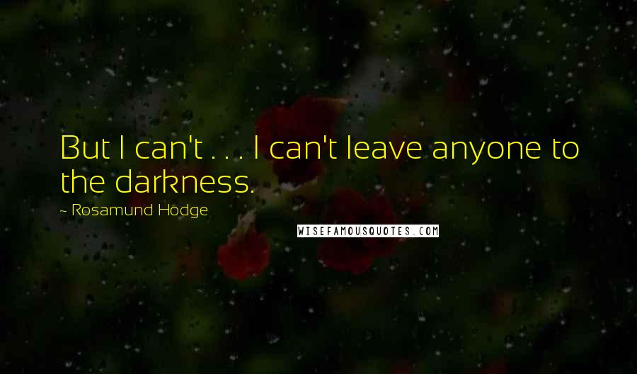 Rosamund Hodge Quotes: But I can't . . . I can't leave anyone to the darkness.