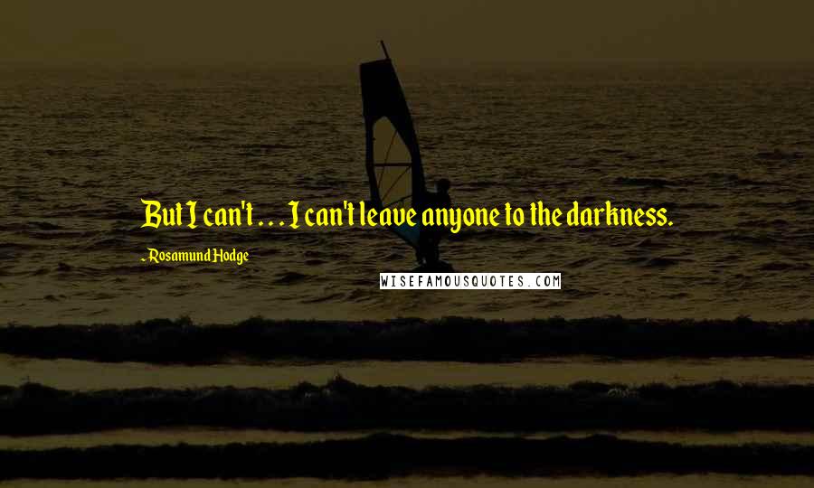 Rosamund Hodge Quotes: But I can't . . . I can't leave anyone to the darkness.