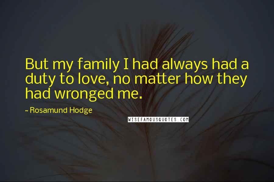 Rosamund Hodge Quotes: But my family I had always had a duty to love, no matter how they had wronged me.