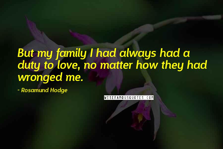 Rosamund Hodge Quotes: But my family I had always had a duty to love, no matter how they had wronged me.