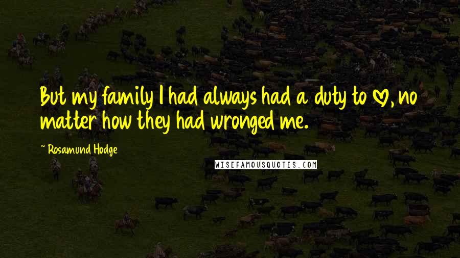 Rosamund Hodge Quotes: But my family I had always had a duty to love, no matter how they had wronged me.