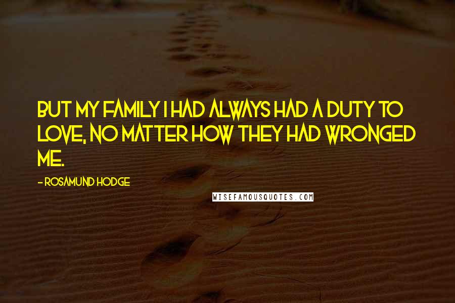 Rosamund Hodge Quotes: But my family I had always had a duty to love, no matter how they had wronged me.