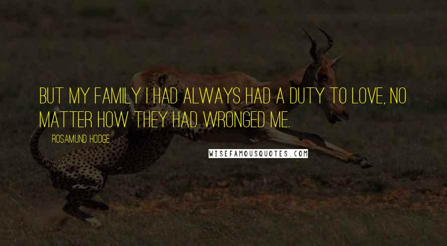 Rosamund Hodge Quotes: But my family I had always had a duty to love, no matter how they had wronged me.