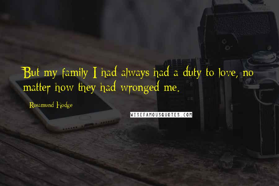 Rosamund Hodge Quotes: But my family I had always had a duty to love, no matter how they had wronged me.