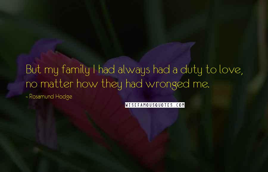 Rosamund Hodge Quotes: But my family I had always had a duty to love, no matter how they had wronged me.