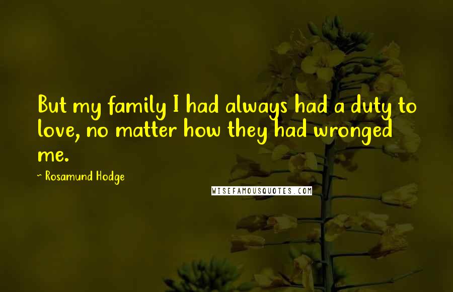 Rosamund Hodge Quotes: But my family I had always had a duty to love, no matter how they had wronged me.