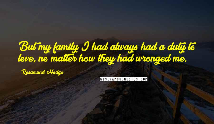 Rosamund Hodge Quotes: But my family I had always had a duty to love, no matter how they had wronged me.