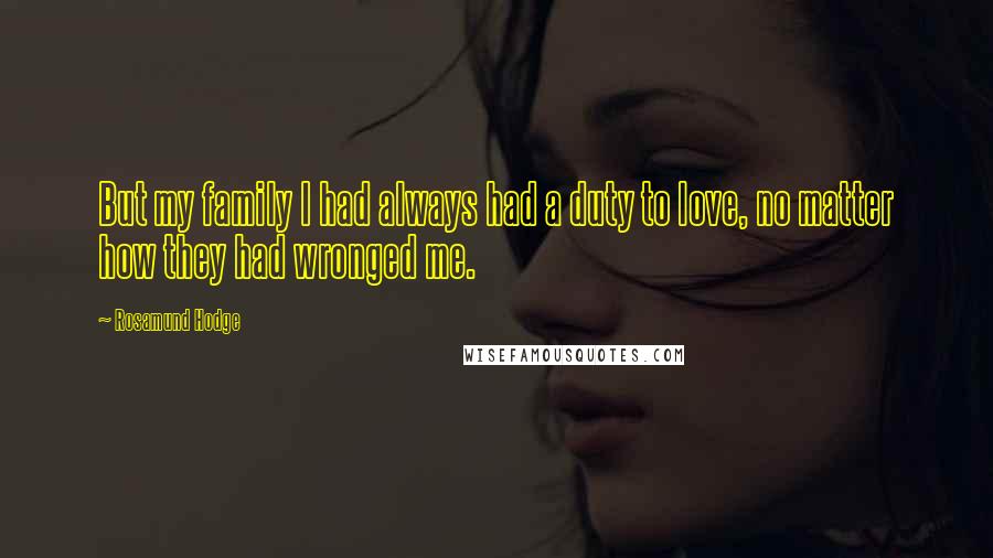 Rosamund Hodge Quotes: But my family I had always had a duty to love, no matter how they had wronged me.