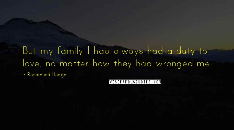 Rosamund Hodge Quotes: But my family I had always had a duty to love, no matter how they had wronged me.