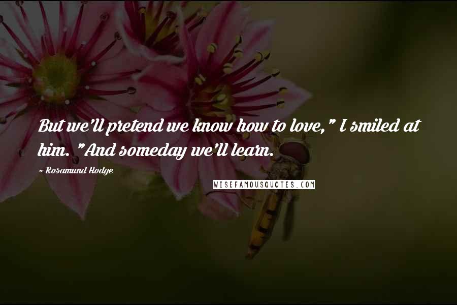 Rosamund Hodge Quotes: But we'll pretend we know how to love," I smiled at him. "And someday we'll learn.