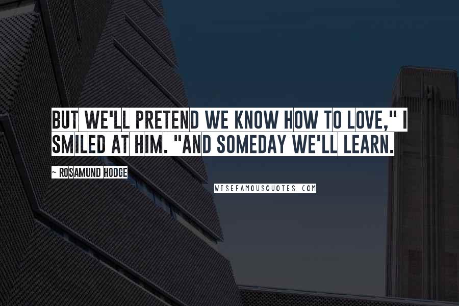 Rosamund Hodge Quotes: But we'll pretend we know how to love," I smiled at him. "And someday we'll learn.