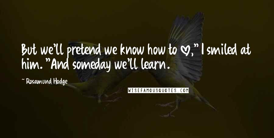 Rosamund Hodge Quotes: But we'll pretend we know how to love," I smiled at him. "And someday we'll learn.