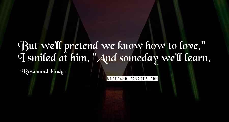 Rosamund Hodge Quotes: But we'll pretend we know how to love," I smiled at him. "And someday we'll learn.