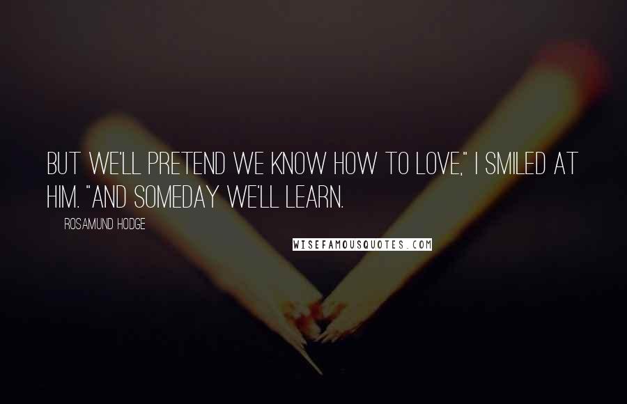 Rosamund Hodge Quotes: But we'll pretend we know how to love," I smiled at him. "And someday we'll learn.