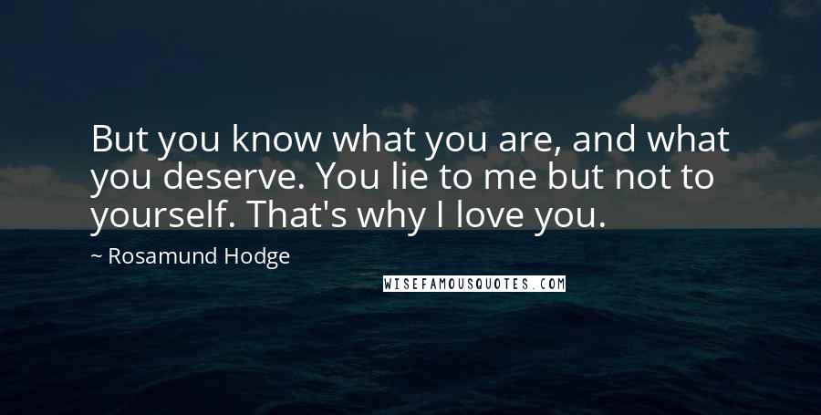 Rosamund Hodge Quotes: But you know what you are, and what you deserve. You lie to me but not to yourself. That's why I love you.