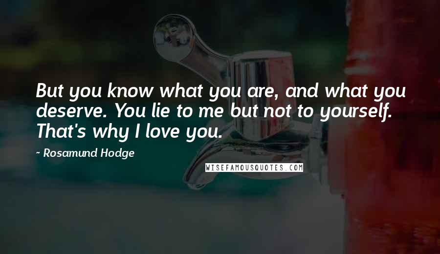 Rosamund Hodge Quotes: But you know what you are, and what you deserve. You lie to me but not to yourself. That's why I love you.