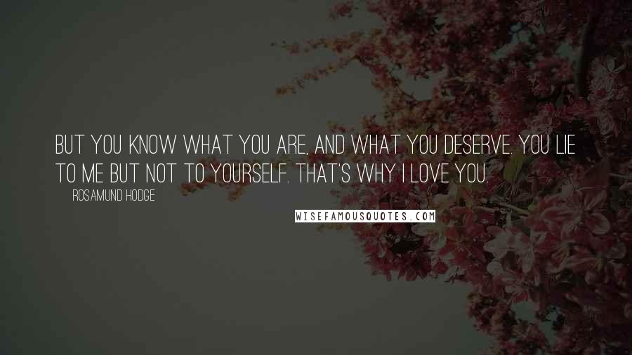 Rosamund Hodge Quotes: But you know what you are, and what you deserve. You lie to me but not to yourself. That's why I love you.