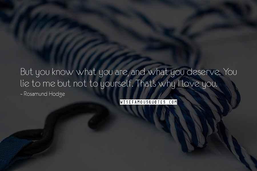 Rosamund Hodge Quotes: But you know what you are, and what you deserve. You lie to me but not to yourself. That's why I love you.