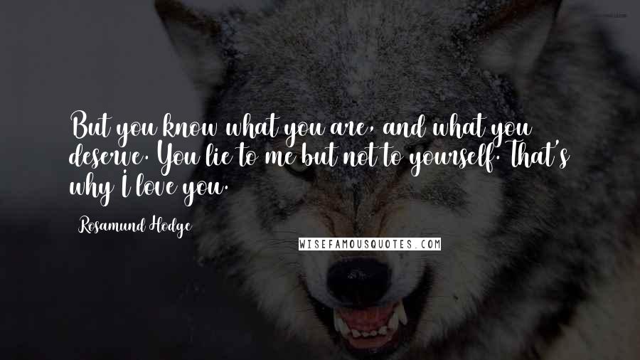 Rosamund Hodge Quotes: But you know what you are, and what you deserve. You lie to me but not to yourself. That's why I love you.