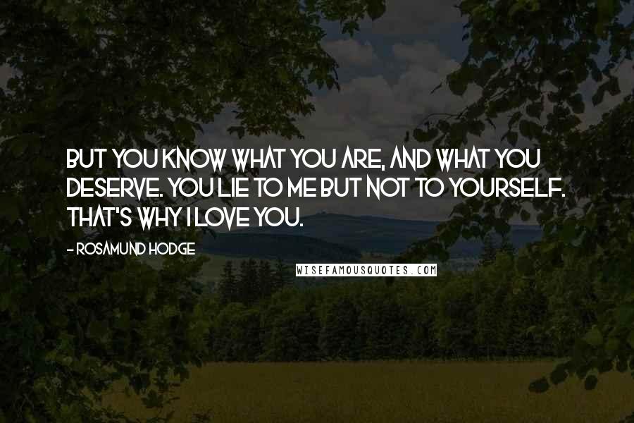 Rosamund Hodge Quotes: But you know what you are, and what you deserve. You lie to me but not to yourself. That's why I love you.