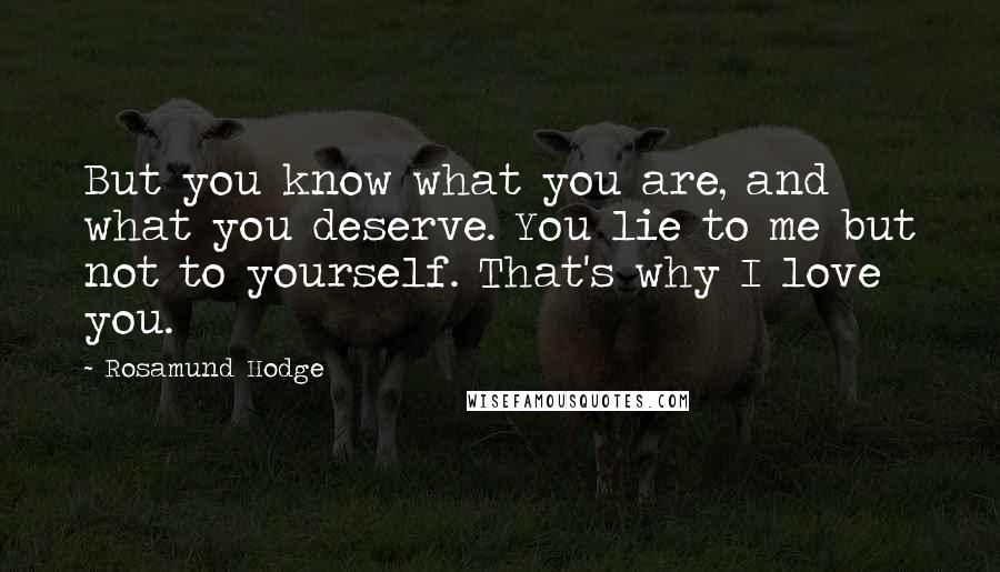 Rosamund Hodge Quotes: But you know what you are, and what you deserve. You lie to me but not to yourself. That's why I love you.