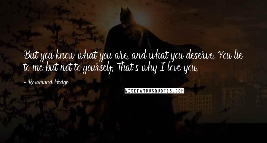 Rosamund Hodge Quotes: But you know what you are, and what you deserve. You lie to me but not to yourself. That's why I love you.