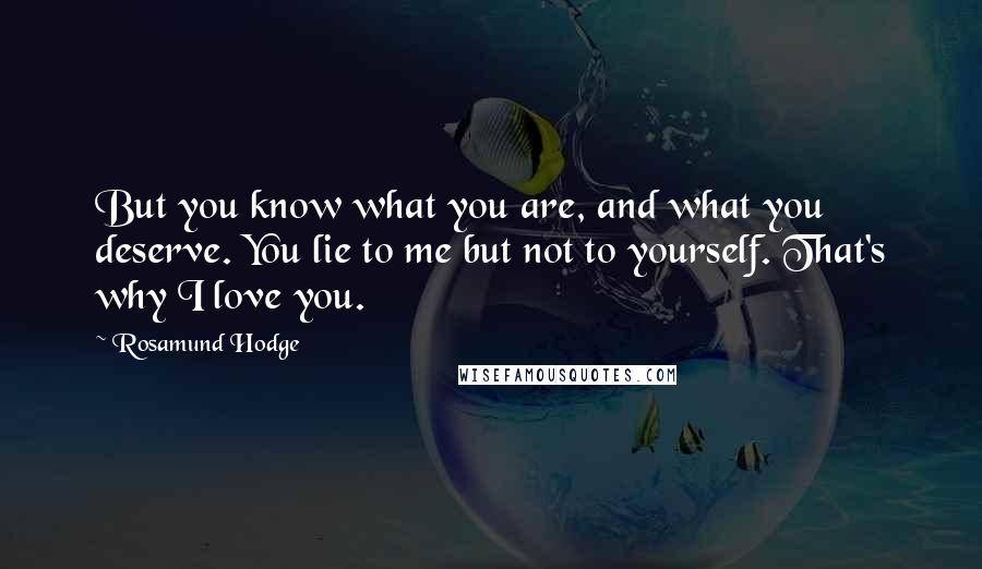 Rosamund Hodge Quotes: But you know what you are, and what you deserve. You lie to me but not to yourself. That's why I love you.