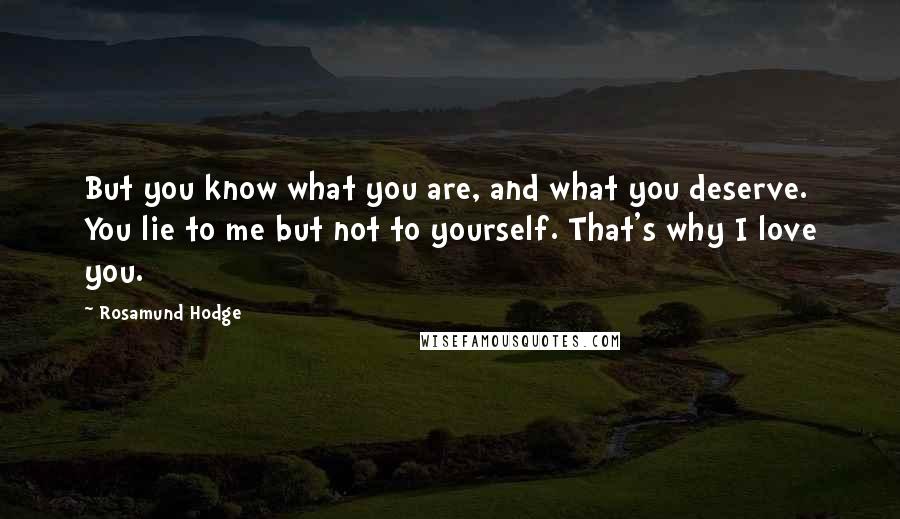 Rosamund Hodge Quotes: But you know what you are, and what you deserve. You lie to me but not to yourself. That's why I love you.