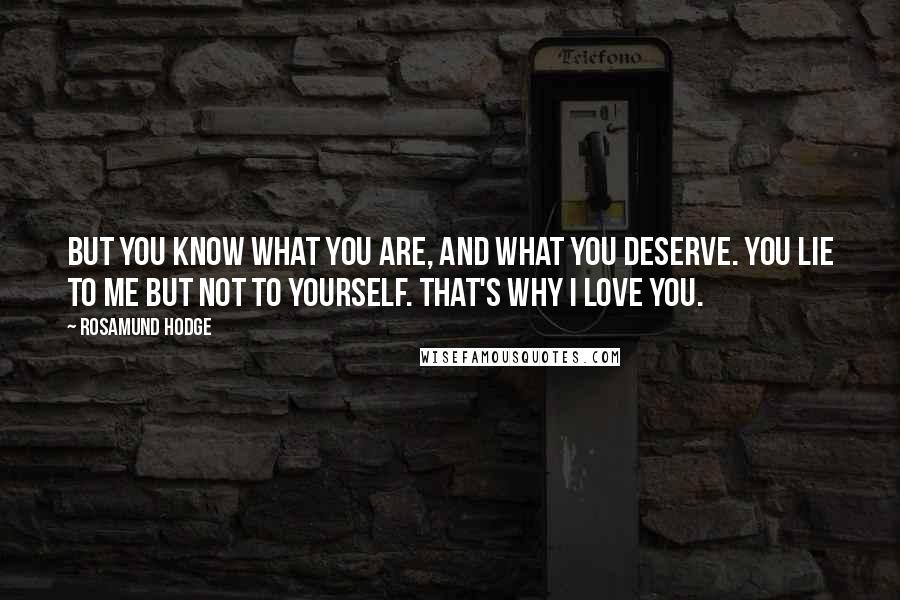 Rosamund Hodge Quotes: But you know what you are, and what you deserve. You lie to me but not to yourself. That's why I love you.