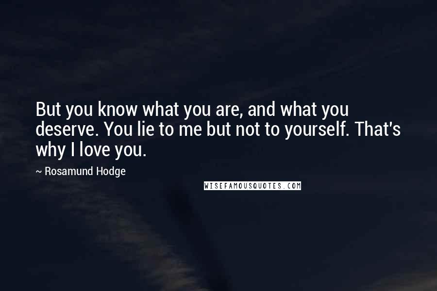 Rosamund Hodge Quotes: But you know what you are, and what you deserve. You lie to me but not to yourself. That's why I love you.