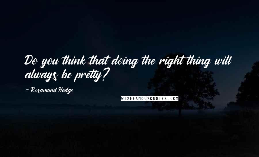 Rosamund Hodge Quotes: Do you think that doing the right thing will always be pretty?
