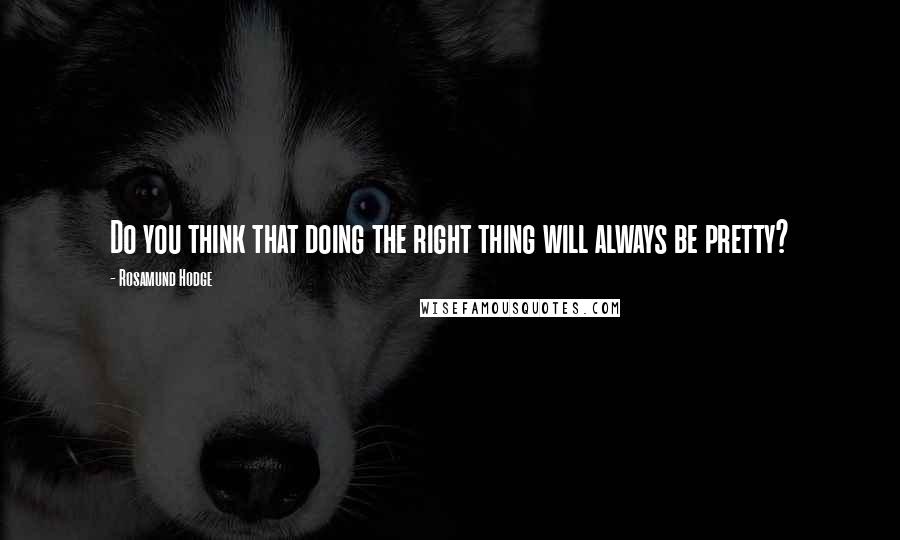 Rosamund Hodge Quotes: Do you think that doing the right thing will always be pretty?