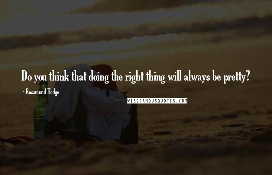 Rosamund Hodge Quotes: Do you think that doing the right thing will always be pretty?