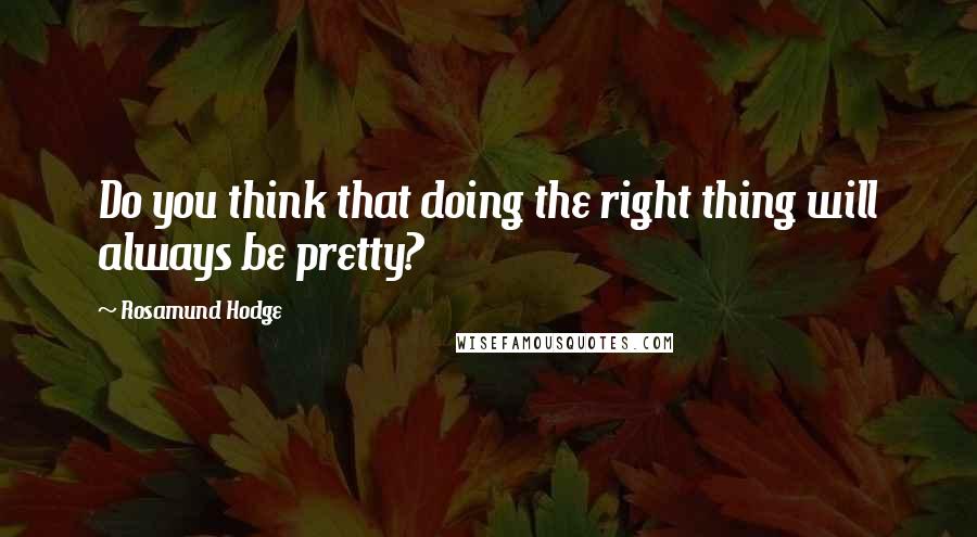 Rosamund Hodge Quotes: Do you think that doing the right thing will always be pretty?