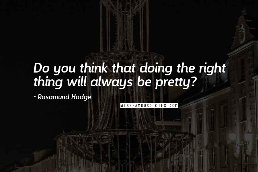 Rosamund Hodge Quotes: Do you think that doing the right thing will always be pretty?