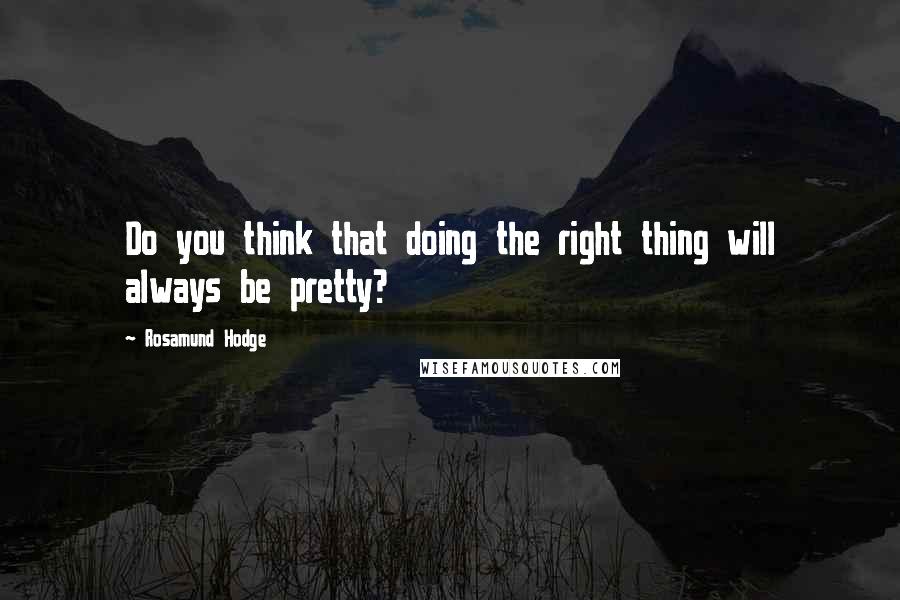 Rosamund Hodge Quotes: Do you think that doing the right thing will always be pretty?