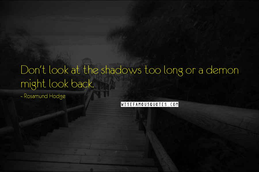 Rosamund Hodge Quotes: Don't look at the shadows too long or a demon might look back.