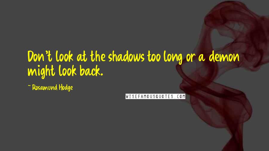 Rosamund Hodge Quotes: Don't look at the shadows too long or a demon might look back.