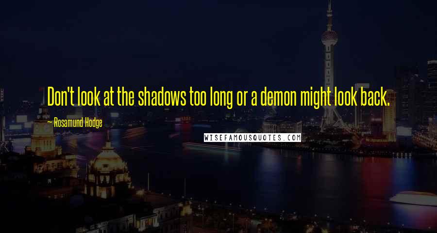 Rosamund Hodge Quotes: Don't look at the shadows too long or a demon might look back.