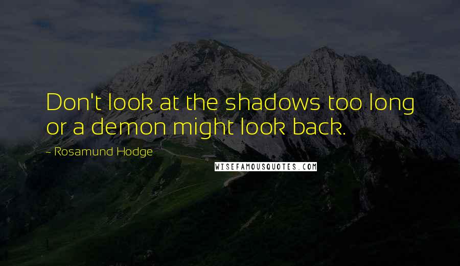 Rosamund Hodge Quotes: Don't look at the shadows too long or a demon might look back.