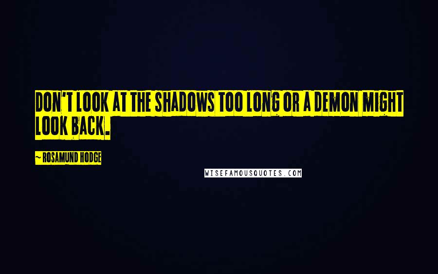 Rosamund Hodge Quotes: Don't look at the shadows too long or a demon might look back.