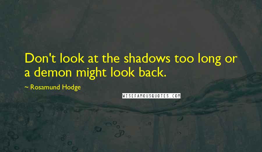 Rosamund Hodge Quotes: Don't look at the shadows too long or a demon might look back.
