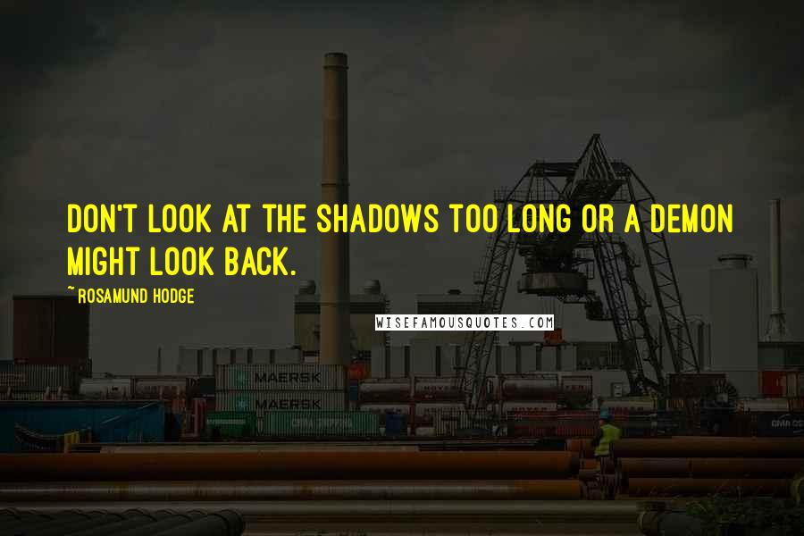 Rosamund Hodge Quotes: Don't look at the shadows too long or a demon might look back.