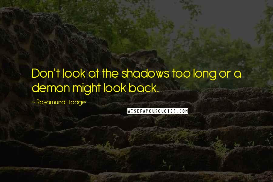 Rosamund Hodge Quotes: Don't look at the shadows too long or a demon might look back.