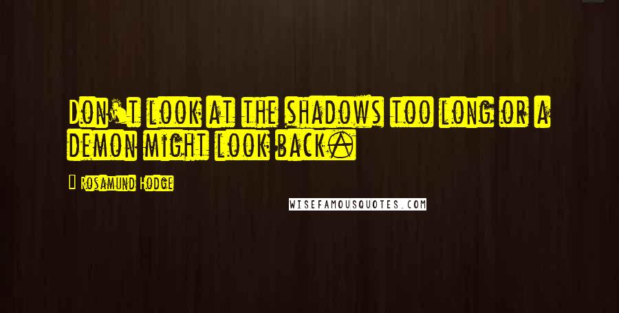 Rosamund Hodge Quotes: Don't look at the shadows too long or a demon might look back.