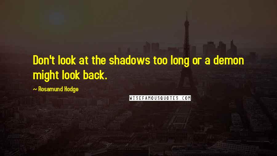 Rosamund Hodge Quotes: Don't look at the shadows too long or a demon might look back.